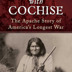 Riding with Cochise: The Apache Story of America's Longest War