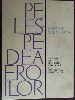 SERGIU SARCHIZOV: PE LESPEDEA EROILOR (ORATORIU PENTRU SOPRANA, COR/ SI ORCHESTRA) [PARTITURA, 1964] foto
