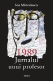 1989. Jurnalul unui profesor - Ion Marculescu