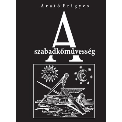 A szabadkőművess&amp;eacute;g - Arat&amp;oacute; Frigyes foto