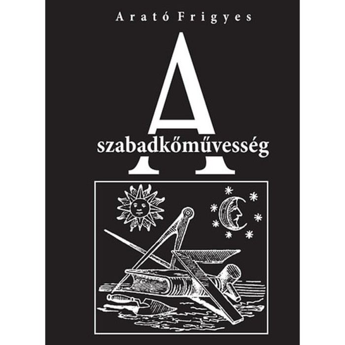 A szabadkőművess&eacute;g - Arat&oacute; Frigyes