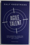 AGILE TALENT by RALF KNEGTMANS , NINE ESSENTIAL STEPS FOR SELECTING TOMORROW &#039;S TOP TALENT , 2017
