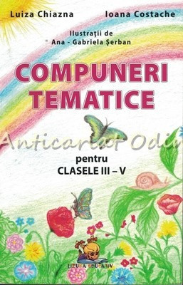 Compuneri Tematice Pentru Clasele III-V - Luiza Chiazna, Ioana Costache foto