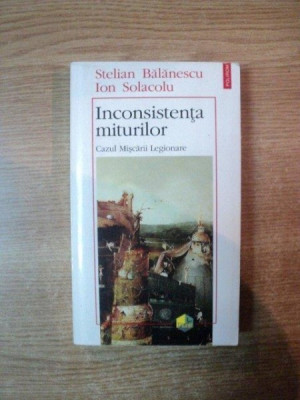 INCONSISTENTA MITURILOR , CAZUL MISCARII LEGIONARE de STELIAN BALANESCU , ION SOLACOLU , Iasi 1995 MINIMA UZURA foto