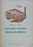 Alcatuirea geologica a Pamantului Romanesc - 1956 - Mircea Ilie (AN87)