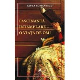Fascinanta intamplare&ndash;o viata de om! - Paula Romanescu
