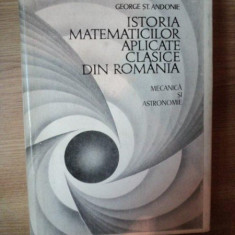 ISTORIA MATEMATICILOR APLICATE CLASICE DIN ROMANIA , MECANICA SI ASTRONOMIE de GEORGE ST. ANDONIE , Bucuresti 1971