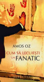Amos Oz - Cum să lecuiești un fanatic, Humanitas