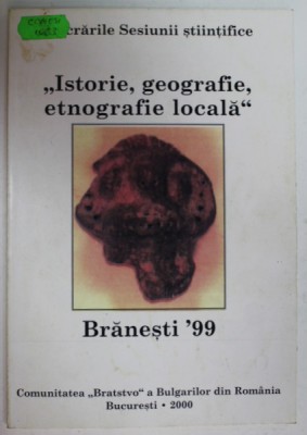 &amp;#039; ISTORIE , GEOGRAFIE , ETNOGRAFIE LOCALA &amp;#039; , BRANESTI &amp;#039; 99 , SESIUNE STIINTIFICA , APARUTA IN 2000 foto