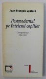 POSTMODERNUL PE INTELESUL COPIILOR - CORESPONDENTA 1982 - 1985 de JEAN - FRANCOIS LYOTARD , 1997