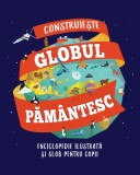 Construiește globul păm&acirc;ntesc. Enciclopedie ilustrată și glob pentru copii