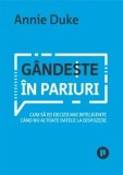 Cumpara ieftin Gandeste in pariuri. Cum sa iei decizii mai inteligente cand nu ai toate datele la dispozitie/Annie Duke