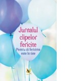 Jurnalul clipelor fericite. Pentru ca fericirea este in tine