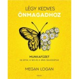 L&eacute;gy kedves &Ouml;nmagadhoz - Munkaf&uuml;zet az elme, a test &eacute;s a l&eacute;lek &aacute;pol&aacute;s&aacute;hoz - Megan Logan