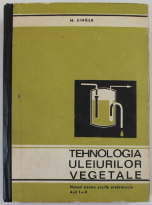 TEHNOLOGIA ULEIURILOR VEGETALE de M. SINGER , MANUAL PENTRU SCOLILE PROFESIONALE ANII I -II , 1971, PREZINTA URME DE UZURA foto