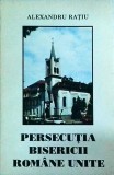 Persecuția Bisericii Rom&acirc;ne Unite - Alexandru Rațiu, 1994, Istorie Rom&acirc;nia, carte, 154 pagini