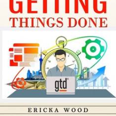 Getting Things Done: Simple Strategies to Be More Effective and Efficient (Stop Procrastinating and Get More Done in Less Time With This Sh