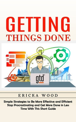 Getting Things Done: Simple Strategies to Be More Effective and Efficient (Stop Procrastinating and Get More Done in Less Time With This Sh foto