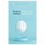 Mami, tati, ma auziti? Pentru o mai buna intelegere a copilului. Editia a V-a - Jacques Salome