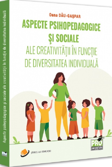 Aspecte Psihopedagogice Si Sociale Ale Creativitatii In Functie De Diversitatea Individuala, Oana Dau-Gaspar - Editura PRO UNIVERSITARIA