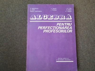 ALGEBRA PENTRU PERFECȚIONAREA PROFESORILOR - BECHEANU, DINCA, ION D ION 1983 foto