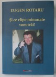 SI CE CLIPE MINUNATE VOM TRAI ! de EUGEN ROTARU , versuri , 2021 , DEDICATIE *