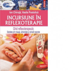 Incursiune in reflexoterapie. Ghid reflexoterapeutic - Sanatate prin masaje, alimentatie si remedii naturiste - Ion Chiruta, Vasile Postolica