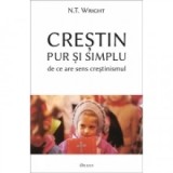 Crestin pur si simplu. De ce are sens crestinismul - N. T. Wright