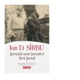 Jurnalul unui jurnalist fara jurnal (2 volume) - Ion D. Sirbu