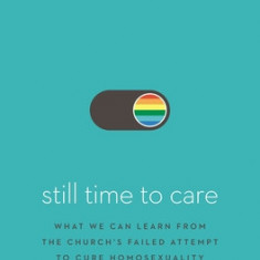 Still Time to Care: What We Can Learn from the Church's Failed Attempt to Cure Homosexuality