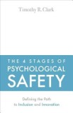 The 4 Stages of Psychological Safety: Defining the Path to Inclusion and Innovation