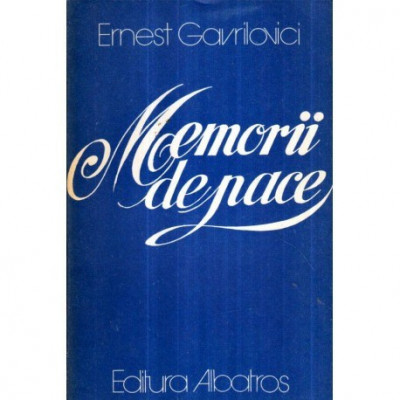 Ernest Gavrilovici - Memorii de pace - Romanul unei profesiuni lirice - 120995 foto