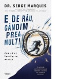 E de rau, gandim prea mult! Cum sa ne imblanzim mintea - Claudiu Constantinescu, DR. Serge Marquis