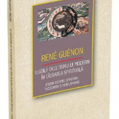 Iluziile ocultismului modern in cautarea spirituala - Rene Guenon