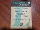 Probleme de algebra pentru liceu vol.III ( cls.XI-XII) de Ion Petrica,Ion Lazar