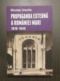 PROPAGANDA EXTERNA A ROMANIEI MARI 1918-1940 - NICOLAE URECHE