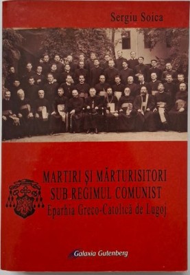 Martiri si marturisitori sub regimul comunist. Eparhia Greco-Catolica de Lugoj &amp;ndash; Sergiu Soica foto