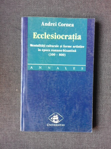 ECCLESIOCRATIA MENTALITATI CULTURALE SI FORME ARTISTICE IN EPOCA ROMANO - BIZANTINA DE ANDREI CORNEA