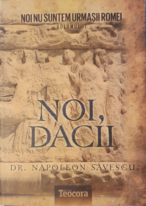 Noi Suntem Urmasii Romei Noi, Dacii (volumul 2), Ed. Teocora, 2012 (carte rara)