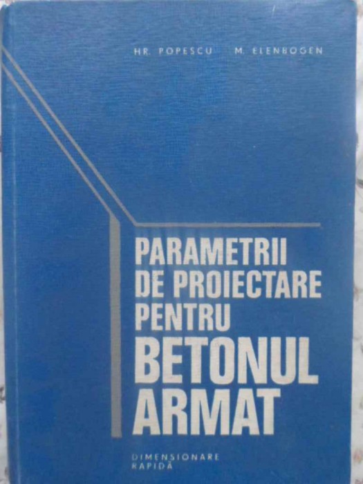 PARAMETRII DE PROIECTARE PENTRU BETONUL ARMAT. DIMENSIONARE RAPIDA-HP. POPESCU, M. ELENBOGEN-231287