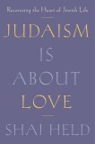 Judaism Is about Love: Recovering the Heart of Jewish Life