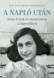 A Napl&oacute; ut&aacute;n - Anne Frank &eacute;s t&aacute;rsai sorsa a l&aacute;gerekben - Bas von Benda-Beckmann