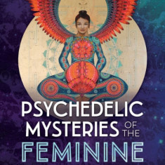 Psychedelic Mysteries of the Feminine: Creativity, Ecstasy, and Healing