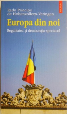Europa din noi. Regalitatea si democratia-spectacol &amp;ndash; Radu Principe de Hohenzollern-Veringen foto
