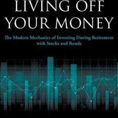 Living Off Your Money: The Modern Mechanics of Investing During Retirement with Stocks and Bonds