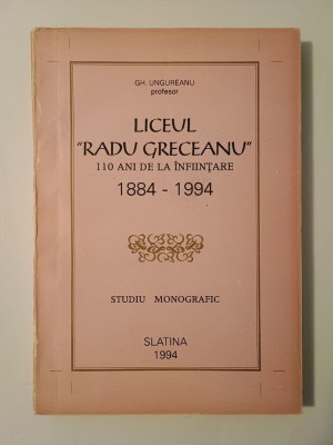 Gh. Ungureanu - Liceul &amp;quot;Radu Greceanu&amp;quot;: 110 ani de la &amp;icirc;nființare 1884-1994 foto