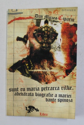 SUNT EU MARIA PETRARCA RILKE . ADEVARATA BIOGRAFIE A MARIEI DANTE SPINOZA de DAN MIRCEA CIPARIU , 2004 , DEDICATIE * foto