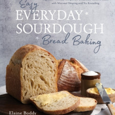 Easy Everyday Sourdough Bread: Beginner-Friendly Recipes for Delicious, Creative Bakes with Minimal Shaping and No Kneading