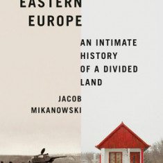 Goodbye, Eastern Europe: An Intimate History of a Divided Land