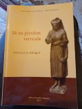 Zoe Dumitrescu-Bușulenga - Maica Benedicta - Să nu pierdem verticala. Interviuri și dialoguri